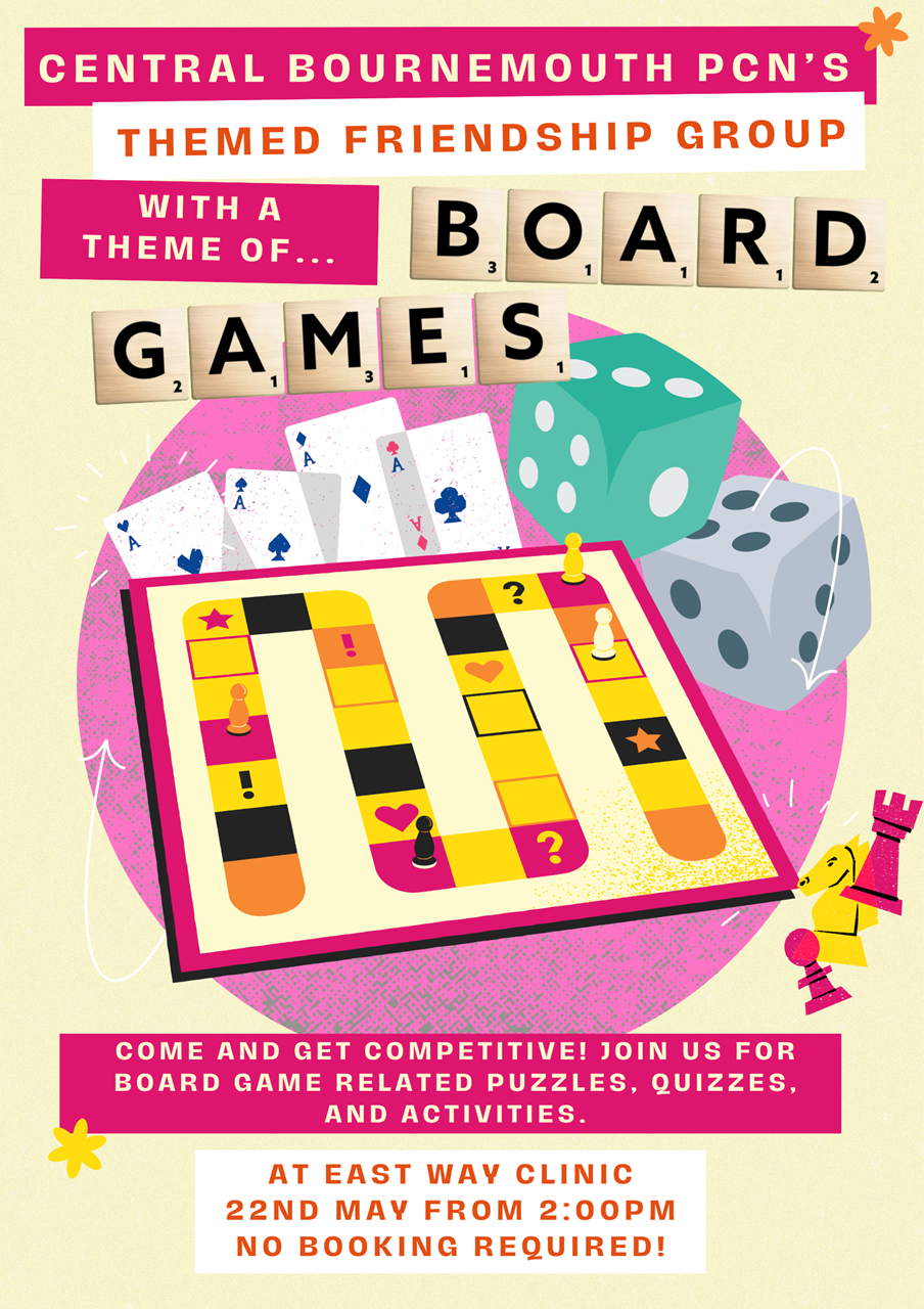 Themed Friendship Group: An opportunity for patients to get out and make new friends, with a theme of Board Games. Wednesday 24th April at East Way Clinic from 2:00pm until 4:30pm.